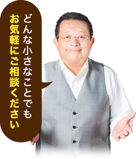どんな小さなことでもお気軽にご相談ください